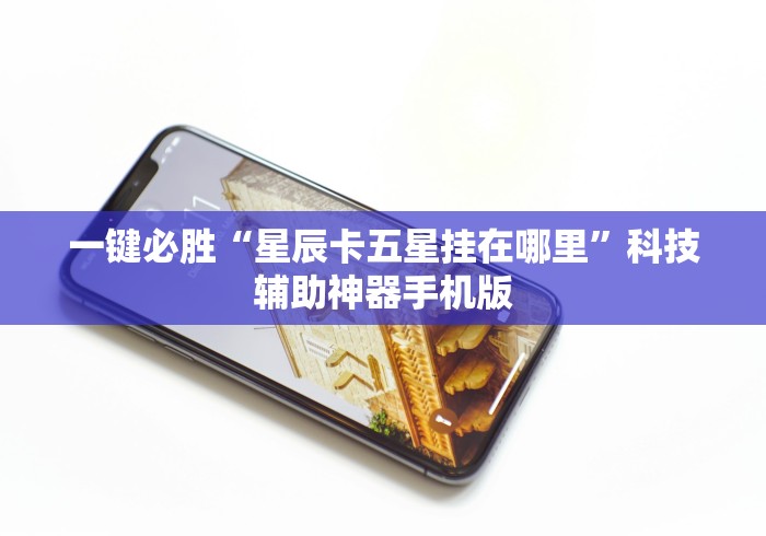 一键必胜“星辰卡五星挂在哪里”科技辅助神器手机版