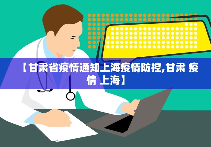 【甘肃省疫情通知上海疫情防控,甘肃 疫情 上海】