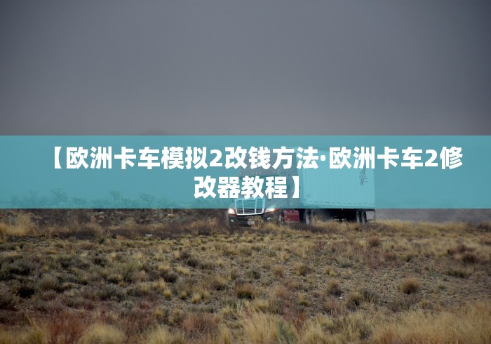【欧洲卡车模拟2改钱方法·欧洲卡车2修改器教程】