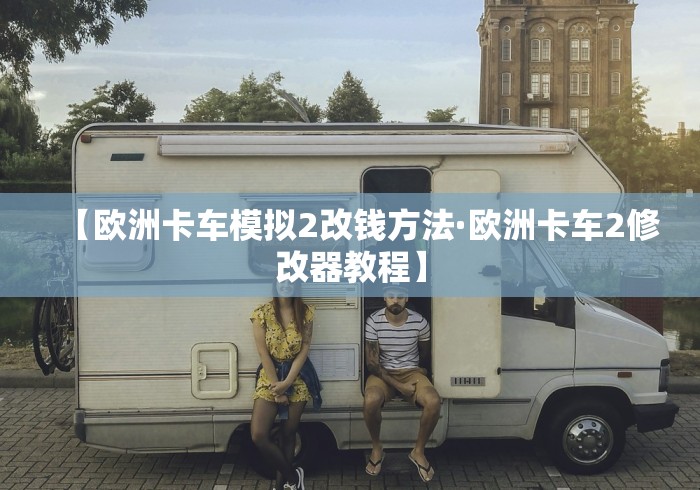 【欧洲卡车模拟2改钱方法·欧洲卡车2修改器教程】