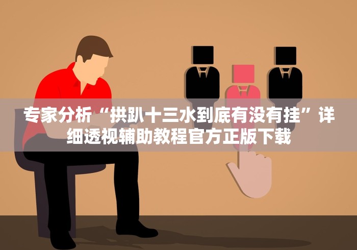 专家分析“拱趴十三水到底有没有挂”详细透视辅助教程官方正版下载
