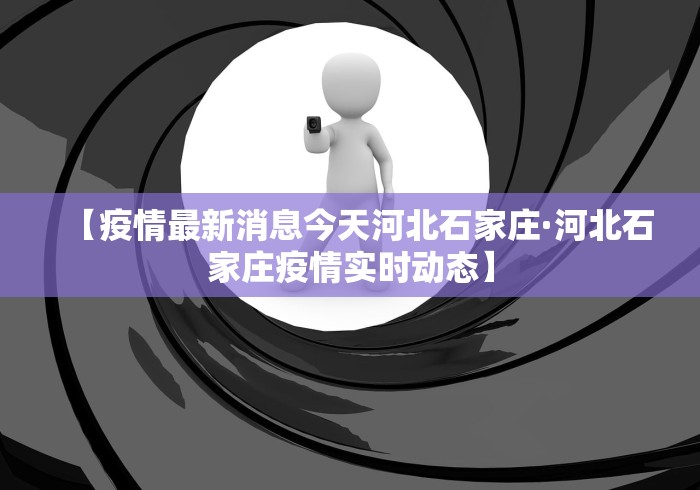 【疫情最新消息今天河北石家庄·河北石家庄疫情实时动态】