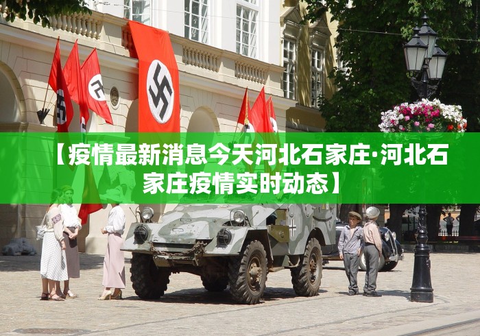 【疫情最新消息今天河北石家庄·河北石家庄疫情实时动态】