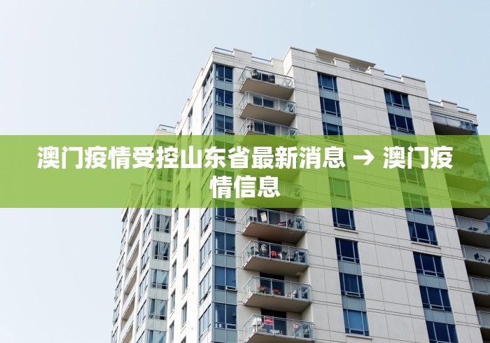 澳门疫情受控山东省最新消息 → 澳门疫情信息