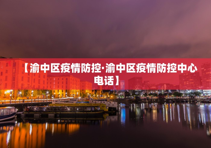 【渝中区疫情防控·渝中区疫情防控中心电话】
