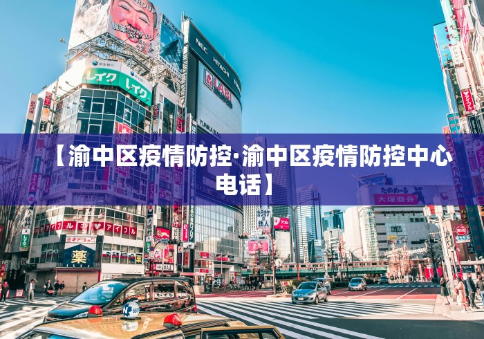 【渝中区疫情防控·渝中区疫情防控中心电话】