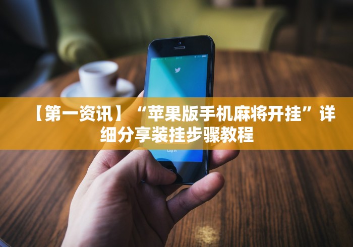 【第一资讯】“苹果版手机麻将开挂”详细分享装挂步骤教程