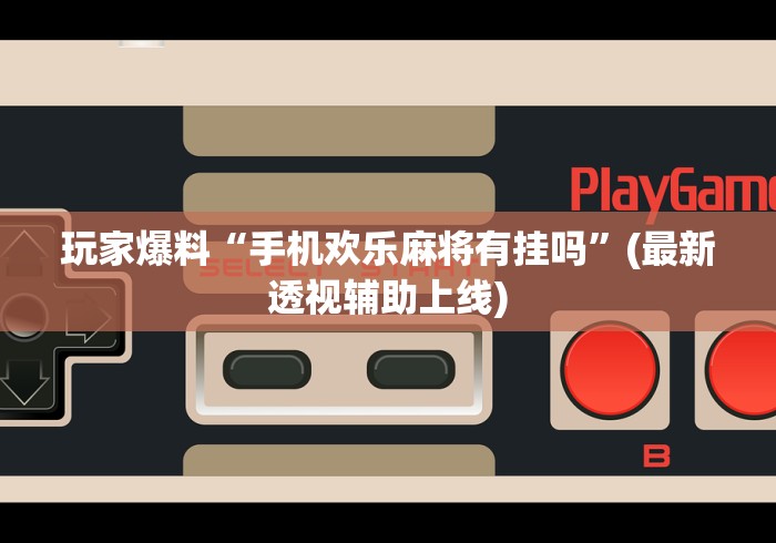 玩家爆料“手机欢乐麻将有挂吗”(最新透视辅助上线)
