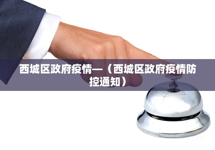 西城区政府疫情—（西城区政府疫情防控通知）