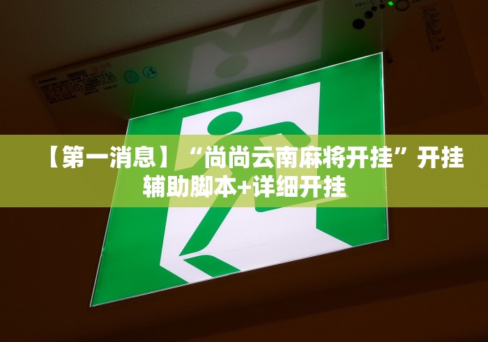【第一消息】“尚尚云南麻将开挂”开挂辅助脚本+详细开挂