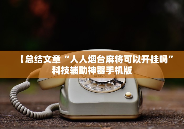 【总结文章“人人烟台麻将可以开挂吗”科技辅助神器手机版