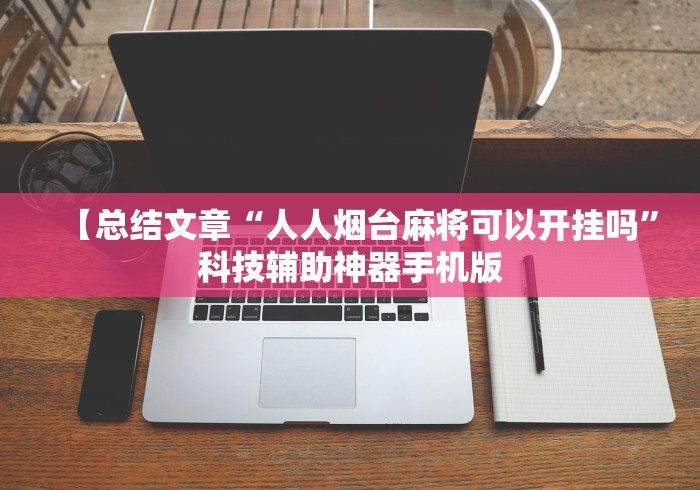 【总结文章“人人烟台麻将可以开挂吗”科技辅助神器手机版