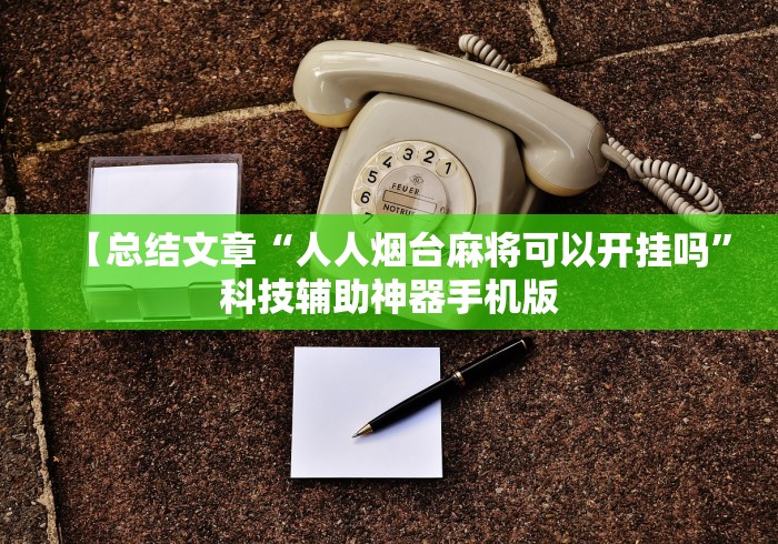 【总结文章“人人烟台麻将可以开挂吗	”科技辅助神器手机版