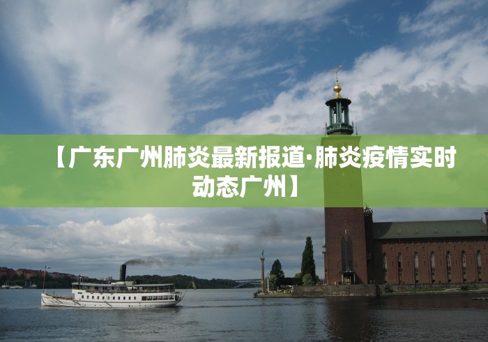 【广东广州肺炎最新报道·肺炎疫情实时动态广州】