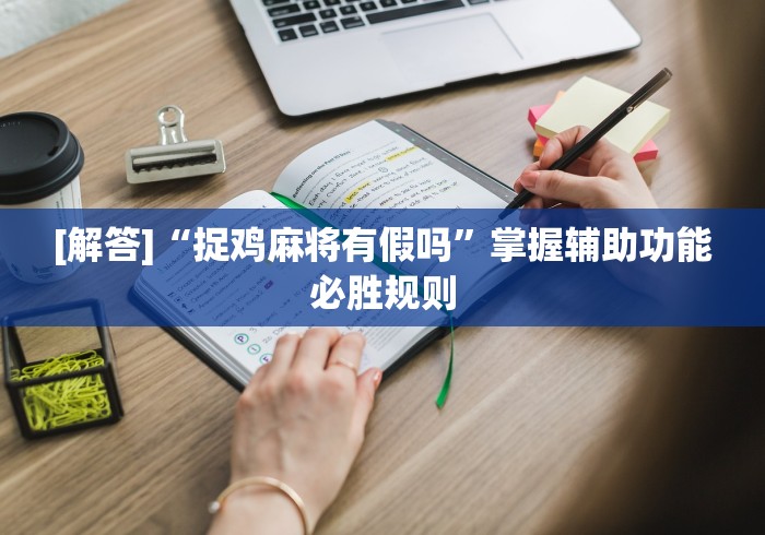 [解答]“捉鸡麻将有假吗	”掌握辅助功能必胜规则