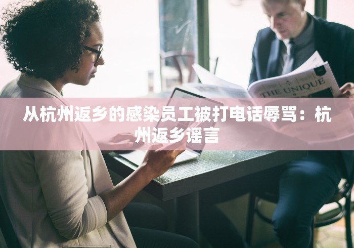 从杭州返乡的感染员工被打电话辱骂：杭州返乡谣言