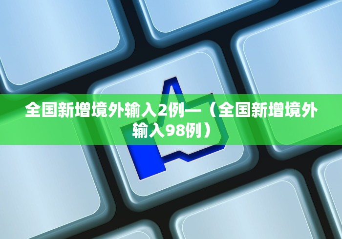全国新增境外输入2例—（全国新增境外输入98例）