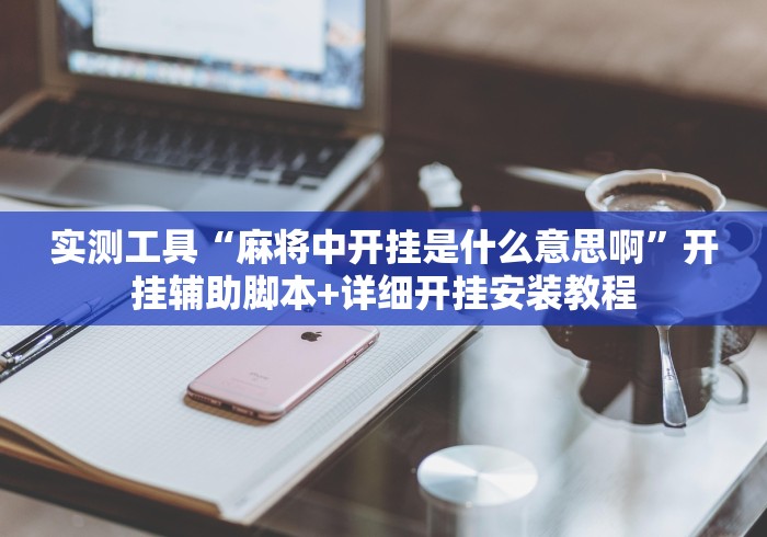 实测工具“麻将中开挂是什么意思啊	”开挂辅助脚本+详细开挂安装教程