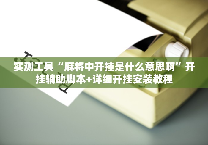 实测工具“麻将中开挂是什么意思啊”开挂辅助脚本+详细开挂安装教程