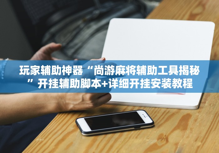 玩家辅助神器“尚游麻将辅助工具揭秘”开挂辅助脚本+详细开挂安装教程