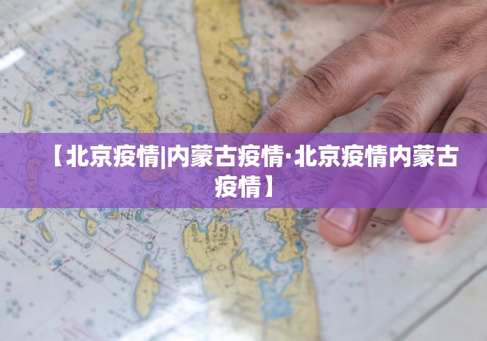 【北京疫情|内蒙古疫情·北京疫情内蒙古疫情】