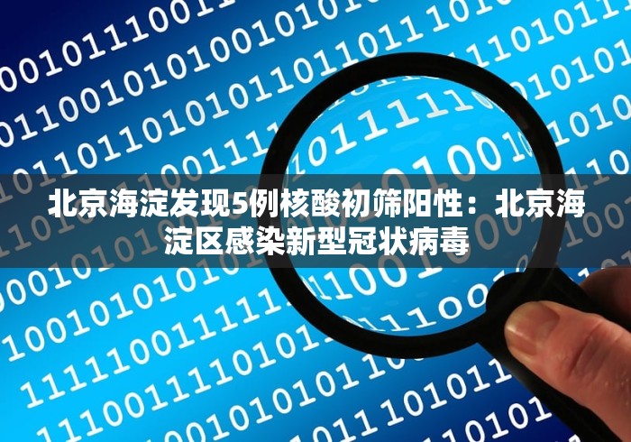 北京海淀发现5例核酸初筛阳性：北京海淀区感染新型冠状病毒