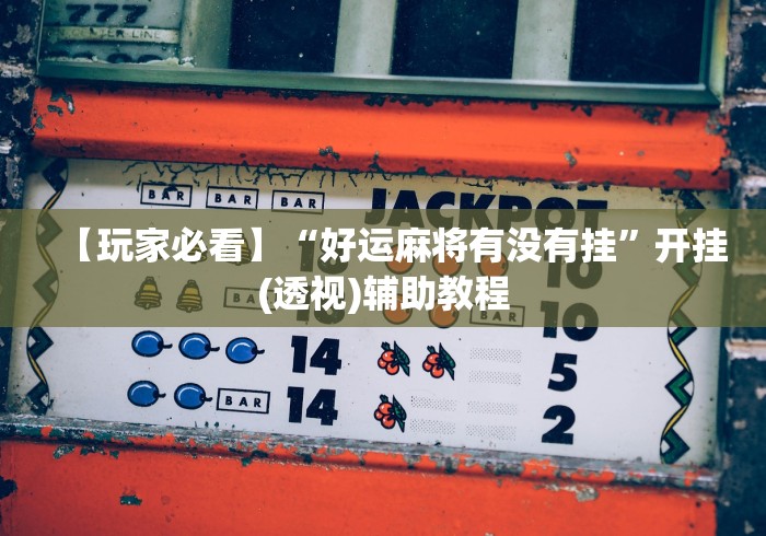 【玩家必看】“好运麻将有没有挂	”开挂(透视)辅助教程