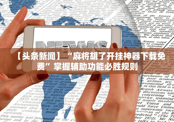 【头条新闻】“麻将胡了开挂神器下载免费”掌握辅助功能必胜规则