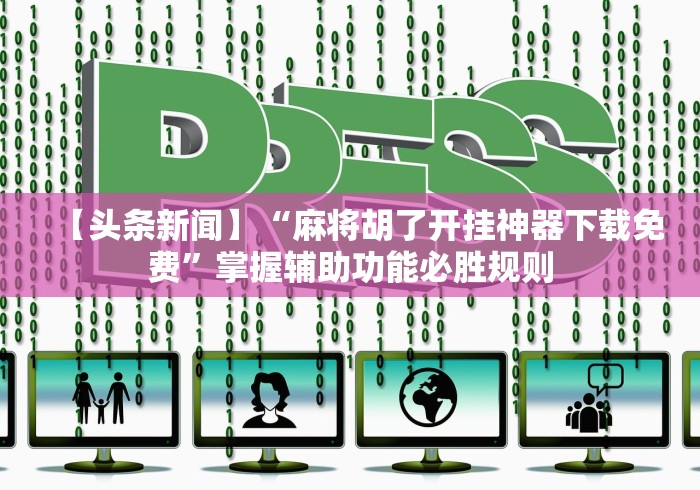 【头条新闻】“麻将胡了开挂神器下载免费”掌握辅助功能必胜规则