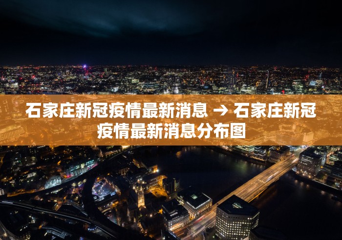 石家庄新冠疫情最新消息 → 石家庄新冠疫情最新消息分布图