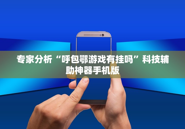专家分析“呼包鄂游戏有挂吗”科技辅助神器手机版