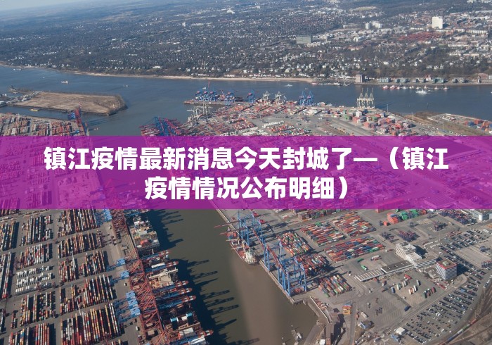 镇江疫情最新消息今天封城了—（镇江疫情情况公布明细）