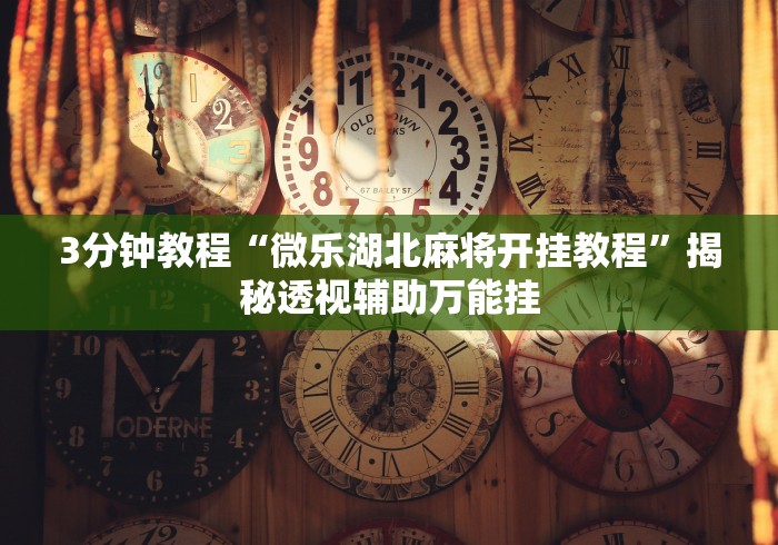 3分钟教程“微乐湖北麻将开挂教程”揭秘透视辅助万能挂