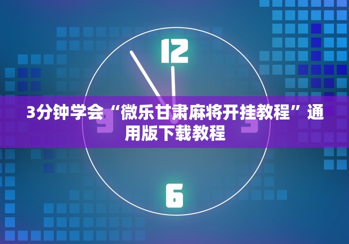 3分钟学会“微乐甘肃麻将开挂教程”通用版下载教程