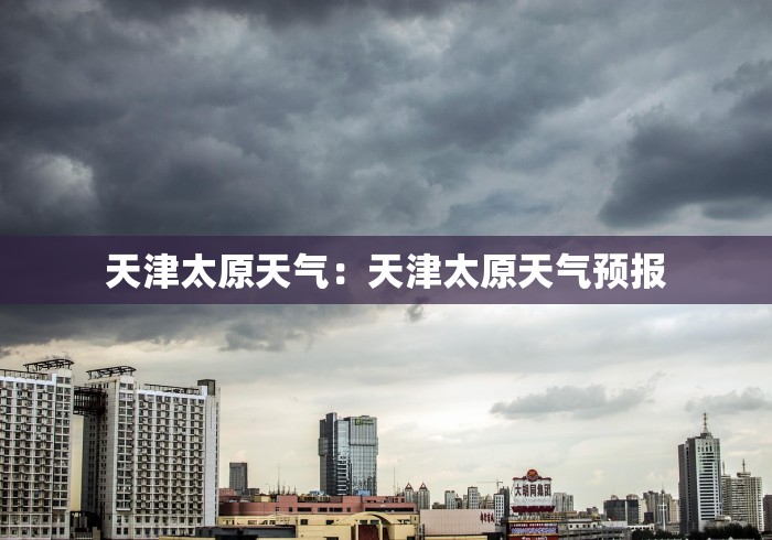 天津太原天气：天津太原天气预报