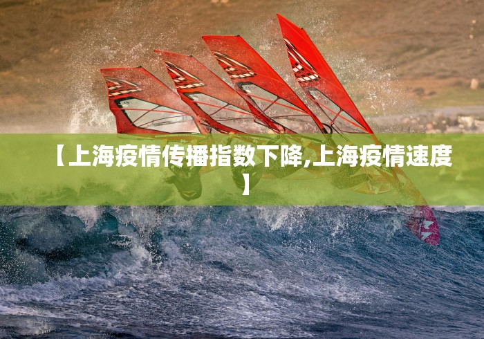 【上海疫情传播指数下降,上海疫情速度】