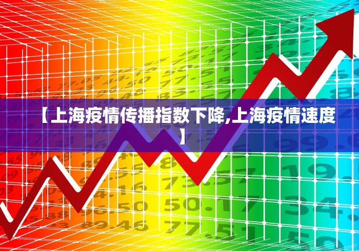 【上海疫情传播指数下降,上海疫情速度】 【上海疫情传播指数下降,上海疫情速度】