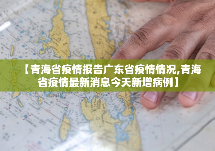 【青海省疫情报告广东省疫情情况,青海省疫情最新消息今天新增病例】