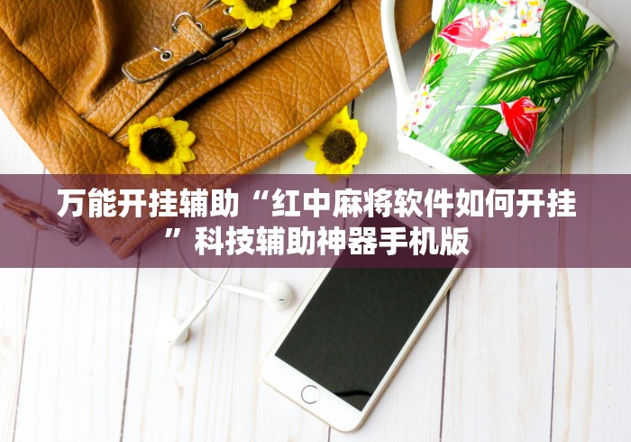 万能开挂辅助“红中麻将软件如何开挂”科技辅助神器手机版