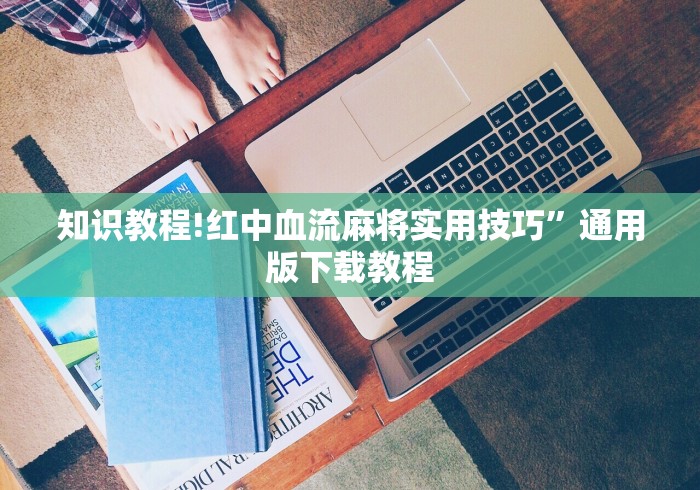 知识教程!红中血流麻将实用技巧	”通用版下载教程