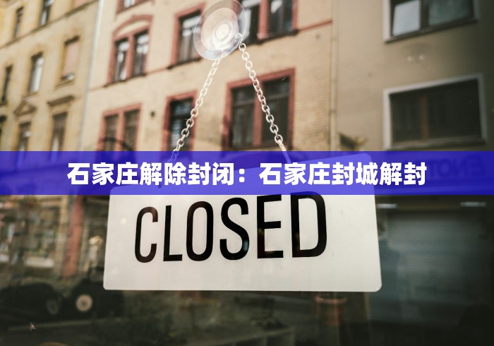 石家庄解除封闭：石家庄封城解封