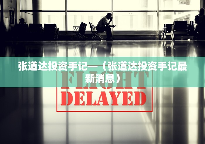 张道达投资手记—（张道达投资手记最新消息）