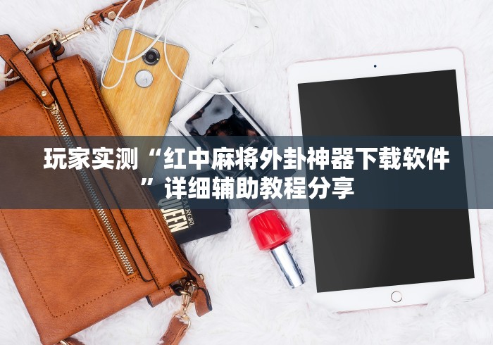 玩家实测“红中麻将外卦神器下载软件”详细辅助教程分享