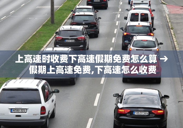 上高速时收费下高速假期免费怎么算 → 假期上高速免费,下高速怎么收费 上高速时收费下高速假期免费怎么算 → 假期上高速免费,下高速怎么收费