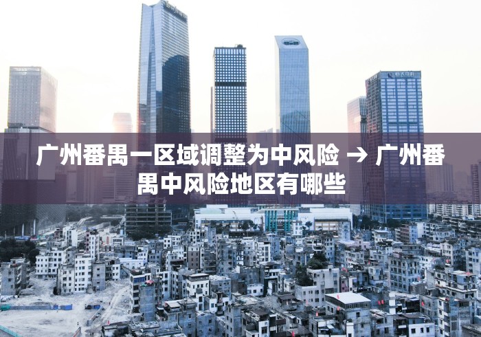 广州番禺一区域调整为中风险 → 广州番禺中风险地区有哪些