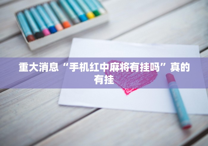 重大消息“手机红中麻将有挂吗	”真的有挂