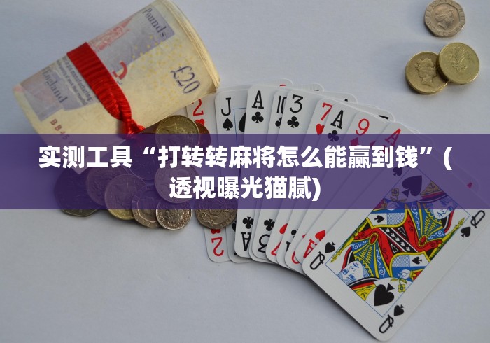 实测工具“打转转麻将怎么能赢到钱”(透视曝光猫腻)