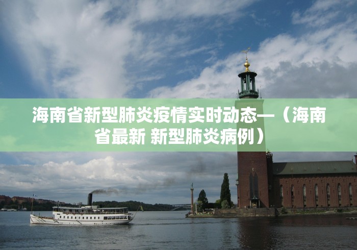 海南省新型肺炎疫情实时动态—（海南省最新 新型肺炎病例）