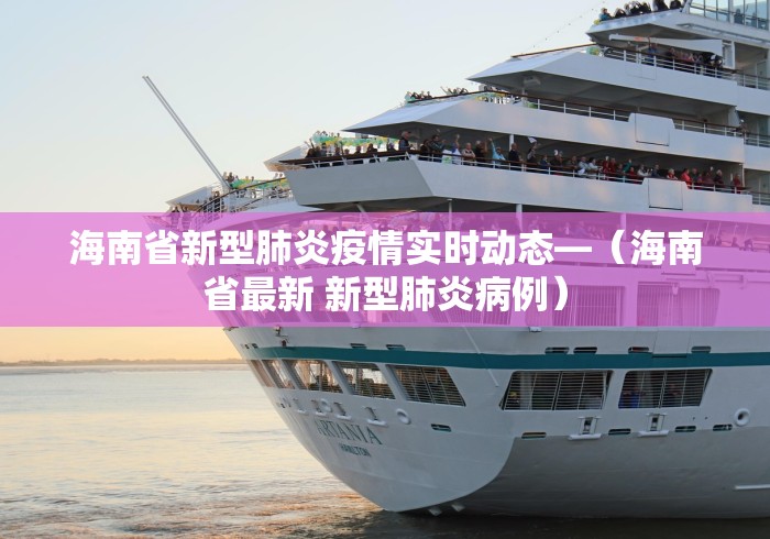 海南省新型肺炎疫情实时动态—（海南省最新 新型肺炎病例）
