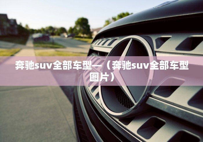 奔驰suv全部车型—（奔驰suv全部车型图片）